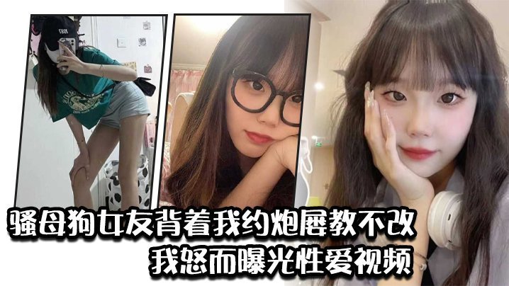 骚母狗女友背着我约炮屡教不改我怒而曝光性爱视频