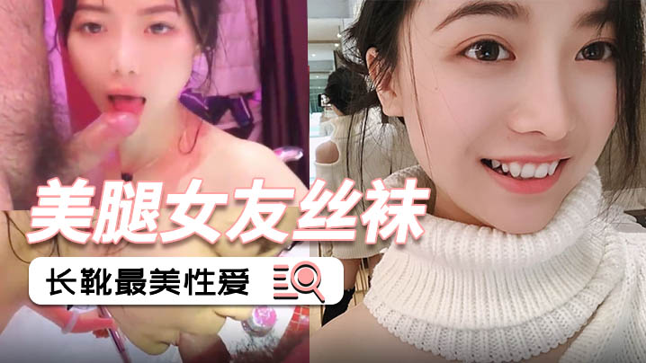 美腿女友丝袜长靴最美性爱流出_后入各种姿势啪啪内射_完美露脸
