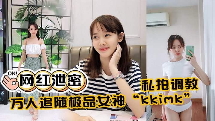 极品女神kkimk私拍调教露出啪啪各种淫态非常反差
