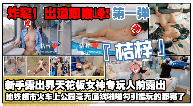 炸裂出道即巅峰新手露出界天花板女神桔梓专玩人前露出地铁超市火车上公园毫无底线啪啪紫薇勾引能k