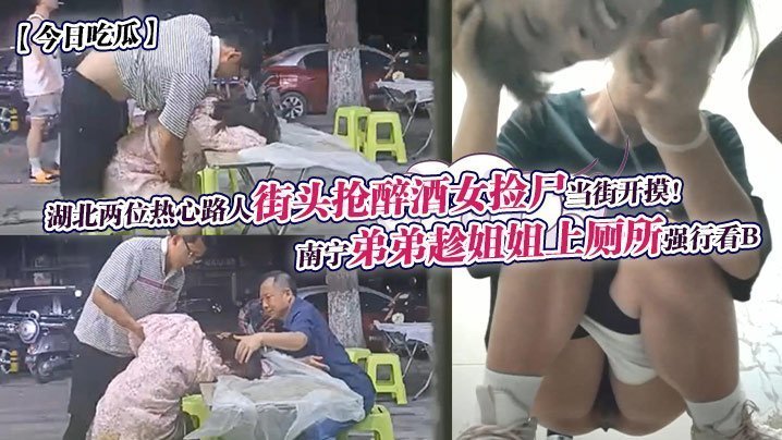 今日吃瓜南宁弟弟趁姐姐上厕所强行看B湖北两位热心路人街头抢醉酒女捡尸当街开摸
