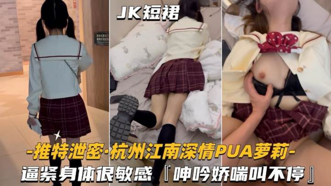 杭州江南深情_PUA萝莉学妹B紧身材很敏感