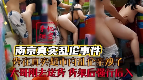 南京真实嫂子门泄密_贵在真实_大哥刚外出送货_超市货架后面强行后入丰满亲嫂子