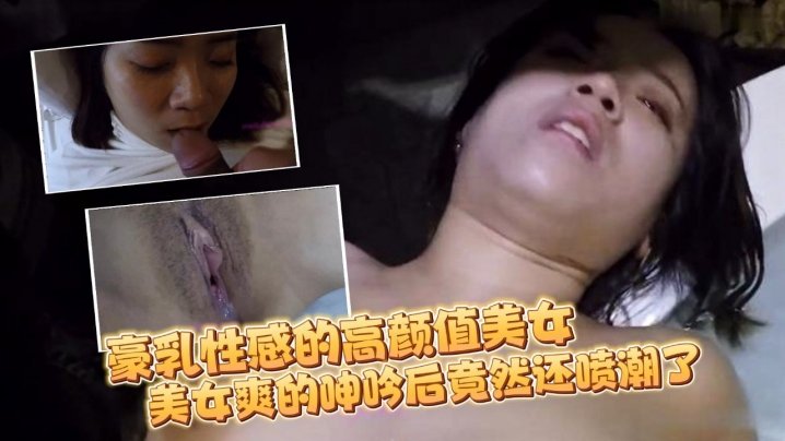 豪乳性感的高颜值美女和刚认识没多久的朋友吃完宵夜带到酒店各种玩弄啪啪