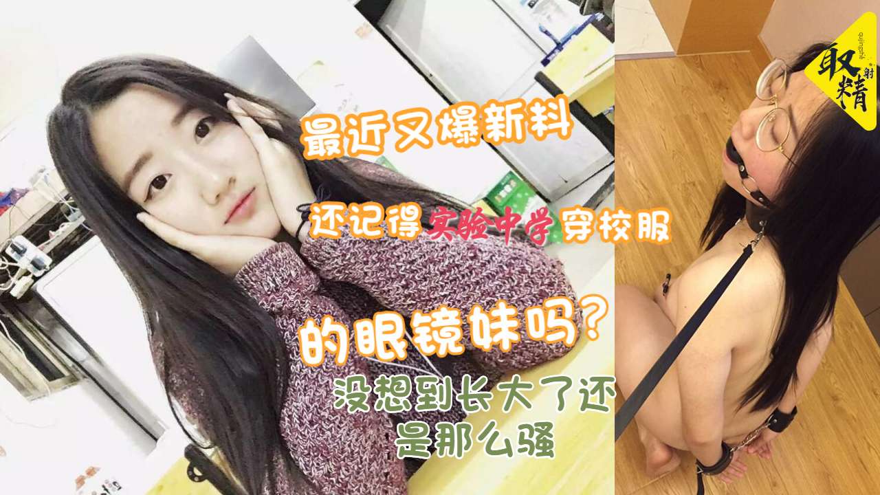 记得实验中学校服反差眼镜妹吗长大了还是那么骚