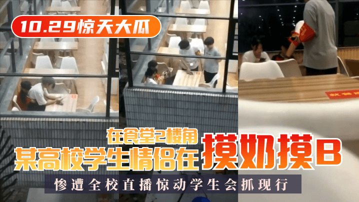 【10.29惊天大瓜】某高校职员情侣在食堂2楼角落摸奶摸B，惨遭全校直播惊动职员会抓现行！