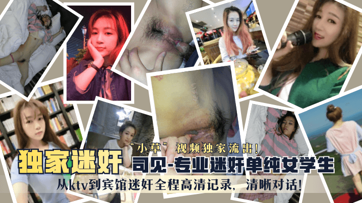 “司见”专业迷奸单纯女学生“小草”视频独家流出！从ktv到宾馆迷奸全程高清记录，清晰对话！