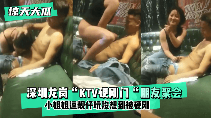 深圳龙岗“KTV硬刚门“朋友聚会，小姐姐逗靓仔玩没想到被硬刚，小姐姐有点候会却被靓仔扒下裤子按倒坐莲！