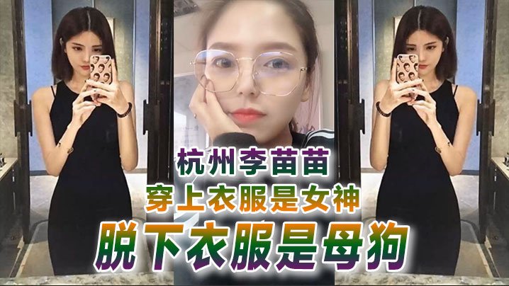 杭州李苗苗穿上衣服是女神脱下衣服是母狗