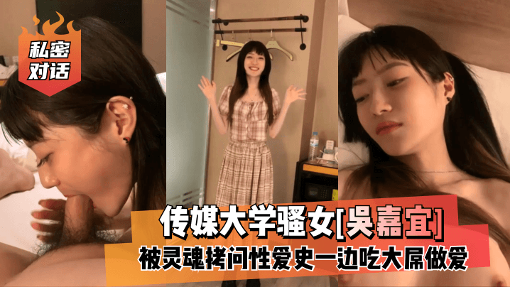 传媒大学骚女[吴嘉宜]被灵魂拷问性爱史一边吃大屌做爱！