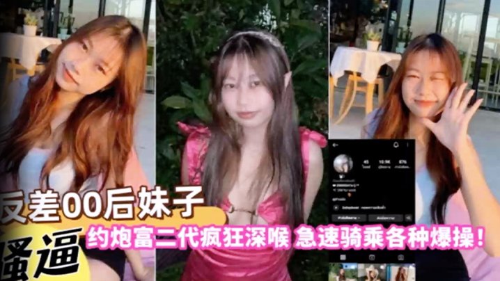 反差00后妹子约炮富二代疯狂深喉急速骑乘各种爆操