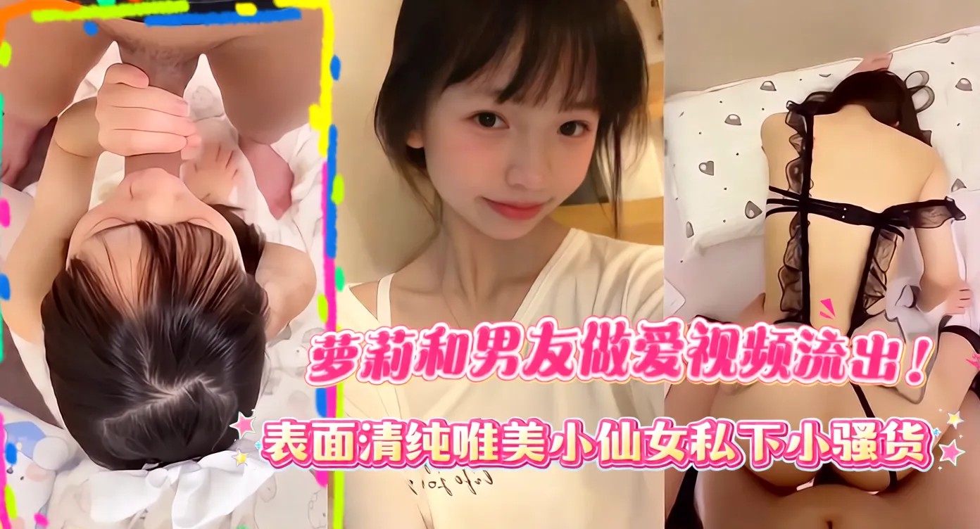 近期网传高颜值小萝莉和男友做爱视频流出！各种情趣内衣，长得非常可爱反差~表面清纯唯美小仙女私下小骚货