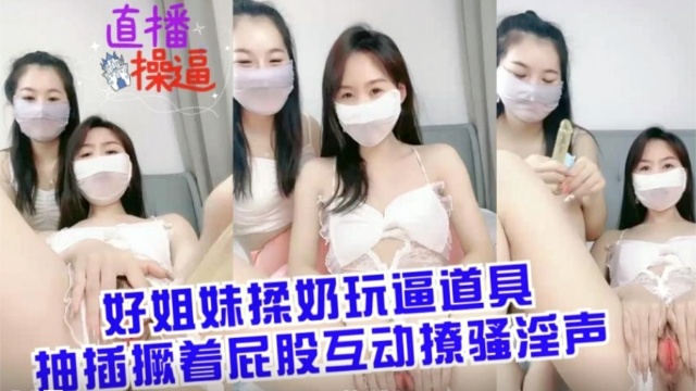 好姐妹揉奶玩B道具抽插撅着屁股互动撩骚淫声