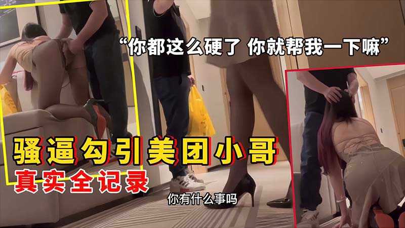 骚逼勾引美团小哥 你都这么硬了就帮我一下嘛