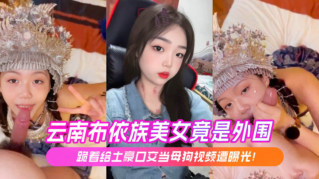 云南布依族美女竟是外围跪着给土豪口交当母狗视频遭曝光！