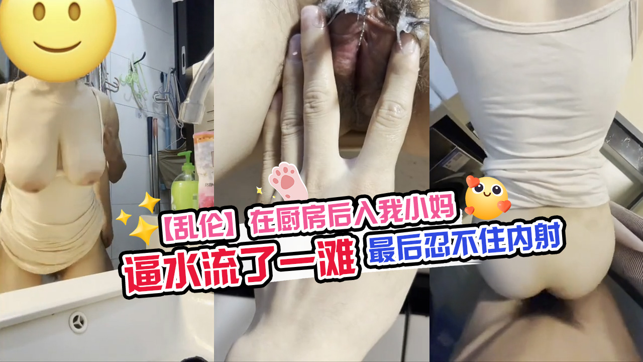 【乱伦】在厨房后入我小妈,逼水流了一滩,最后忍不住内射,太刺激了