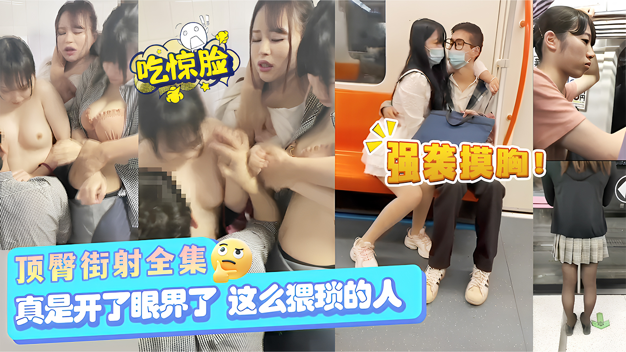 顶臀街射全集，强袭摸胸！真是开了眼界了，这么猥琐的人